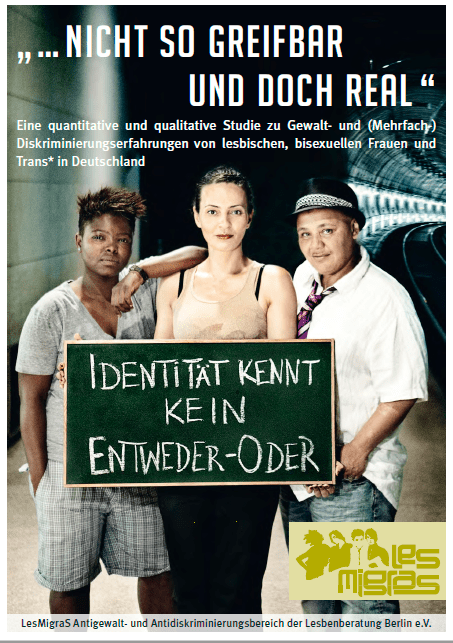 Titelblatt der Dokumentation. Drei Personen stehen da und halten eine grüne Tafel. Darauf steht "Identität kennt kein Entweder-Oder". Die drei Personen stehen auf einem S-Bahnhof und im Hintergrund sieht man einen S-Bahntunnel. Im oberen Bereich des Covers steht "nicht so greifbar und doch real" Eine quantitative und qualitative Studie zu Gewalt- und (Mehrhfach-) Diskriminierungserfahrungen von lesbischen, bisexuellen Frauen und trans* in Deutschland.