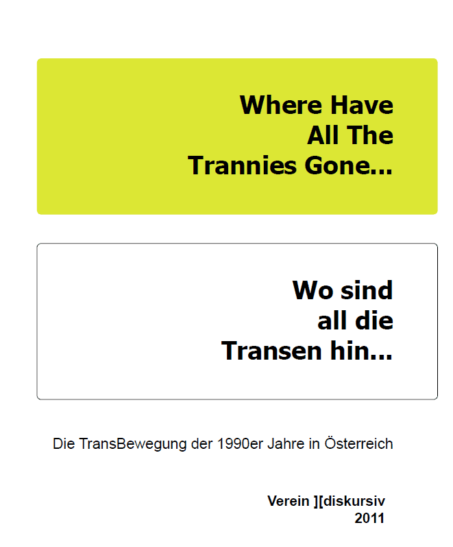 Titelbild der Broschüre. Oben ist ein grüner Kasten. In dem steht „Where Have All The Trannies Gone..." Darunter ist ein weißer Kasten. In dem steht: "Wo sind all die Transen hin..." Unter den beiden Kästen steht: Die Transbewegung der 1990er Jahre in Österreich. Verein diskursiv 2011 Der Hintergrund des Titelblattes ist weiß.