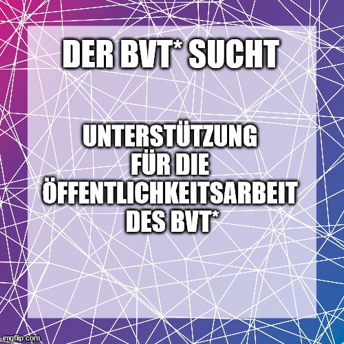 Der BVT* sucht Unterstützung für die Öffentlichkeitsarbeit des BVT*