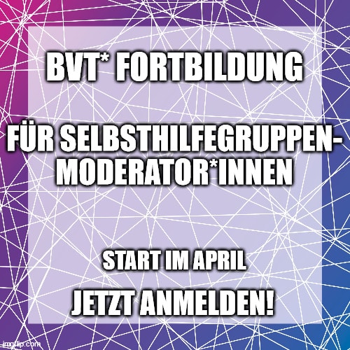 BVT* Grafik: lila Hintergrund, darauf steht in weißer Schrift: BVT* Fortbildung für Selbsthilfegruppen-Moderator*innen. Start im April. Jetzt anmelden!