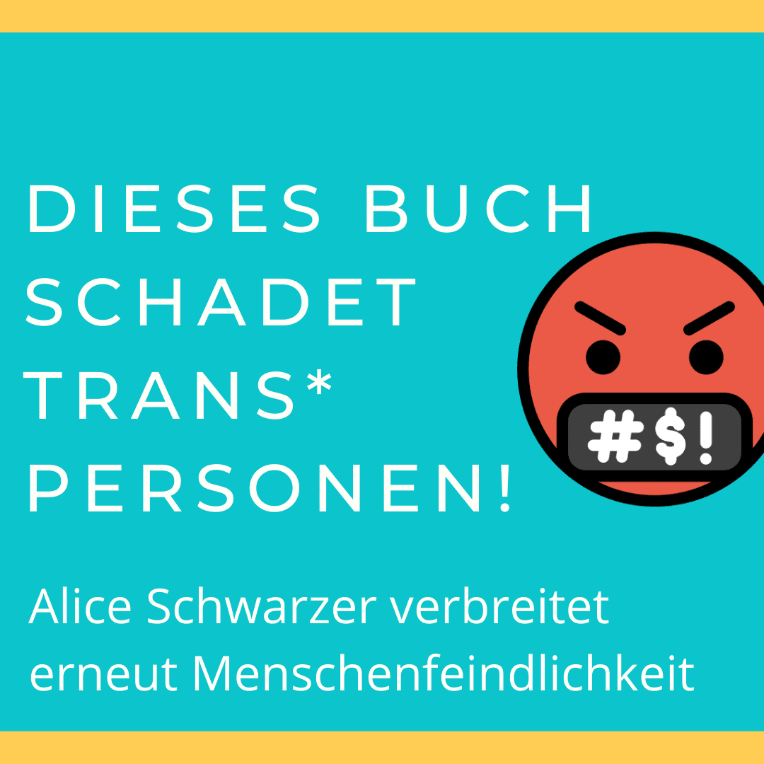 BVT Grafik. Darauf steht: "Dieses Buch schadet trans* Personen. Alice Schwarzer verbreitet erneut Menschenfeindlichkeit!" Daneben ist ein großes, wütendes, fluchendes Emoji zu sehen. Türkiser Hintergrund mit weißer Schrift. Oben und unten hat die Kachel einen gelben Rand.