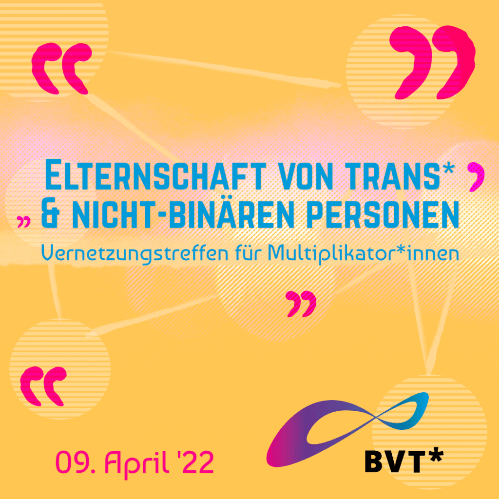 BVT* Grafik: Der Hintergrund ist orange. Darauf steht in blauer Schrift: Elternschaft von trans* und nicht-binären Personen. Vernetzungstreffen für Multiplikator*innen". Am unteren Rand der Grafik steht: "Die Veranstaltung findet am 09.04.2022 statt."