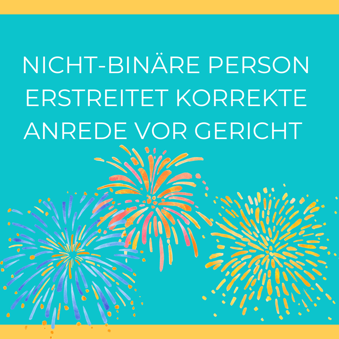 BVT* Grafik: "Nicht binäre Person erstreitet korrekte Anrede vor Gericht". Weiße Schrift auf türkisem Hintergrund. Unter der Schrift sind drei Feuerwerkskörper zu sehen: Drei Silvesterraketen versprühen blaue, rote und gelbe Funken.