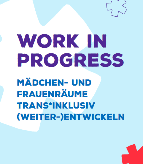 Cover der Broschüre. Der Hintergrund ist hellblau. In der oberen Hälfte des Covers steht in groß und in lila Schrift: „work in progress“. Darunter steht kleiner und in blauer Schrift: „Mädchen- und Frauenräume trans*inklusiv (weiter-)entwickeln“. Auf dem blauen Hintergrund sind drei Gendersterne zu sehen. Ein großer weißer Stern, ein kleiner roter Stern und ein Stern mit dunkelbrauer Umrandung.