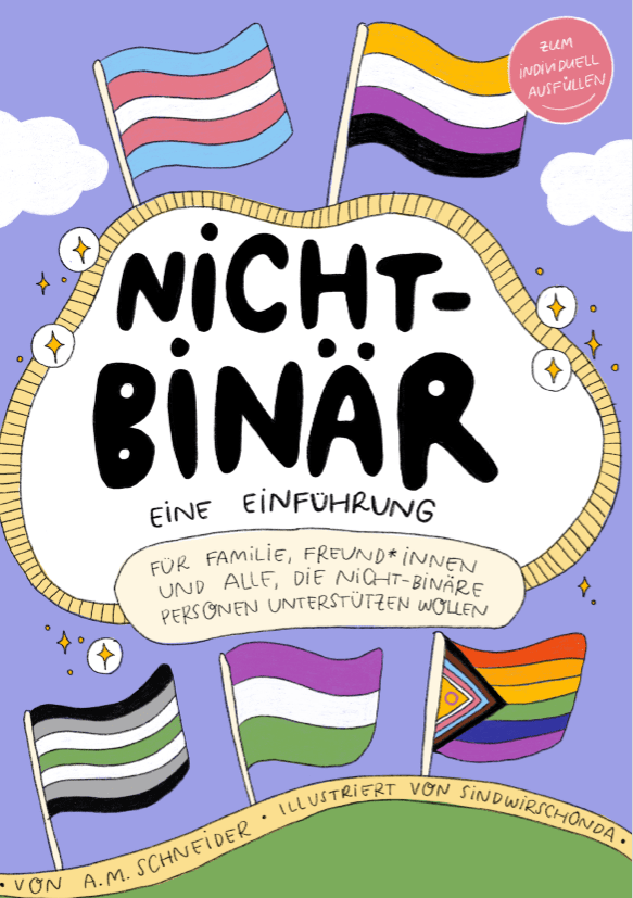 Alt Text: Titelblatt der Broschüre. In der Mitte steht ganz groß das Wort „Nicht-binär“ in schwarzer Schrift. Darunter steht „Eine Einführung“ sehr viel kleiner. Beide Worte stehen in einer gezeichneten Wolke, die weiß ist und einen goldenen Rand hat. Am Rand sind viele gezeichnete Sterne zu sehen, so dass es aussieht, als würde die Wolke funkeln. Um die Wolke herum ist ein blauer Himmer, das heißt der Hintergrund ist blau. Es sind noch weitere kleinere weiße Wolken zu sehen. Über der großen Wolke sind die links Transflagge mit den Farben blau, rosa und weiß, und rechts die Nichtbinaritätsflagge mit den Farben gelb, weiß, lila und schwarz zu sehen. Unter der Wolke sind drei Flaggen zu sehen: Die Flagge für agender, die Flagge für gender queer und die Regenbogenflagge mit Streifen für intergeschlechtliche Personen, trans Personen und BiPoC Personen. Die agender-Flagge zeigt die Farben schwarz, grau, weiß und grün. Die genderqueer-Flagge die Farben lila, weiß und grün. Am unteren Bildrand ist eine grüne Fläche zu sehen, die den Boden mit Wiese darstellen soll. Auch dort ist ein goldener Rand. In diesem steht: Von A.M. Schneider. Illustriert von sindwirschonda.