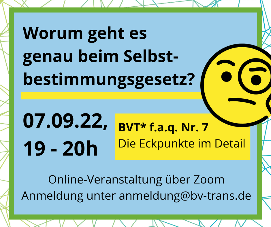 BVT* Grafik. Der Text ist: "Worum geht es genau beim Selbstbestimmungsgesetz? Am 07.09.22 von 19-20h BVT* f.a.q. Nr. 7. Die Eckpunkte im Detail. Online-Veranstaltung über Zoom Anmeldung unter anmeldung@bv-trans.de"