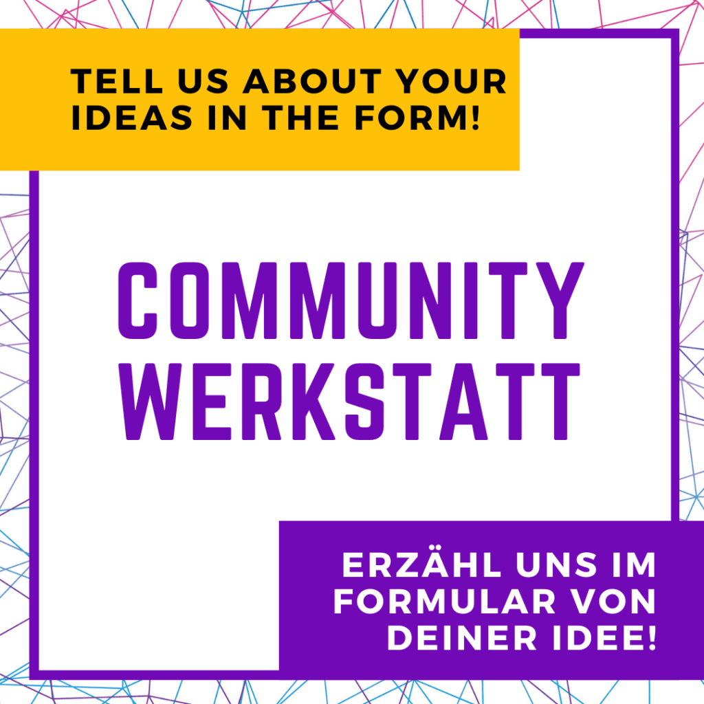 BVT Grafik. In der Mitte steht groß "Community Werkstatt" Oben links steht in einem gelben Kasten auf englisch: "Tell us about your ideas in the form". Unten links steht in einem lila Kasten: "Erzähl uns im Formular von deiner Idee"