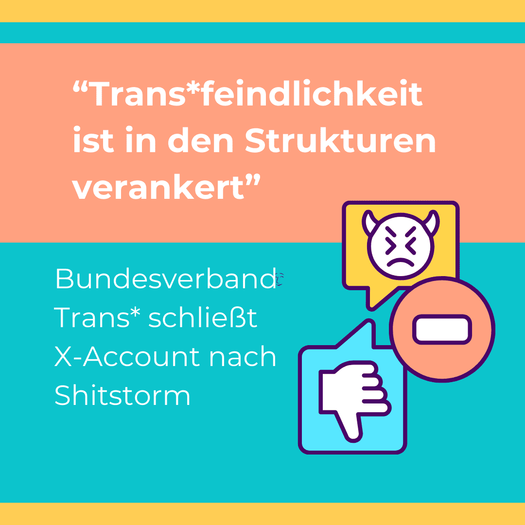 BVT Grafik. Da steht: "Bundesverband Trans schließt Account auf der Plattform X nach Shitstorm: Transfeindlichkeit ist in den Strukturen der Plattform verankert". Weißer Text auf blauem und orangem Hintergrund. Neben dem Text sind Social Media Symbole zu sehen: Ein Daumen-runter für "gefällt mir nicht", ein wütendes Emoji und ein "Halt"-Zeichen.