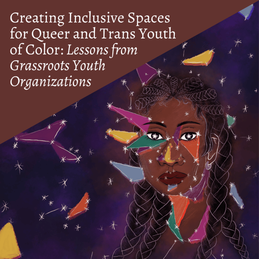 Grafik. Da steht in große Buchstaben: Creating Inclusive Spaces for Queer and Trans Youth of Color: Lessons from Grassroots Youth Organizations. Die Übersetzung lautet: Schaffung inklusiver Räume für Queer- und Trans-Jugendliche of Color: Lektionen von Jugendorganisationen. Es gibt eine Zeichnung einer dunkelhäutigen Person mit langem, geflochtenem Haar. Im Hintergrund befinden sich Sterne und einige geometrische Figuren in Gelb, Lila, Grün und Orange.