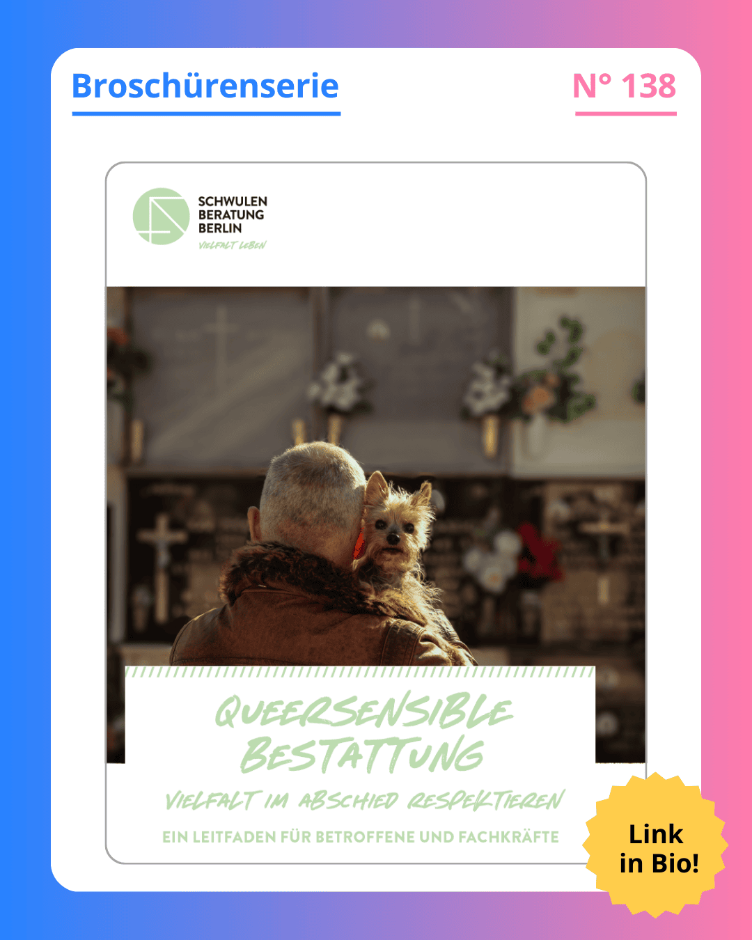 Grafik. Da steht: "Broschürenserie. Nummer 138. Titelblatt der Broschüre. Da steht groß in grüner Schrift auf weißem Hintergrund: „Queersensible Bestattung – Vielfalt im Abschied respektieren - Ein Leitfaden für Betroffene und Fachkräfte“. Über der Schrift ist ein Foto einer Person zu sehen. Wir sehen die Person von hinten. Das Bild zeigt ihren Hinterkopf und die obere Hälfte ihres Oberkörpers. Wir sehen die kurzen, grauen Haare der Person und den braunen Mantel, den die Person trägt. Sie hat einen kleinen braunen Hund auf dem Arm, der über die rechte Schulter der Person direkt in die Kamera blickt. Das Foto ist so gewählt, dass man nicht sicher ist, welches Geschlecht oder welche Geschlechtsidentität die Person hat." Link in Bio! Um das Bild herum ist ein blau und rosafarbener Rahmen.