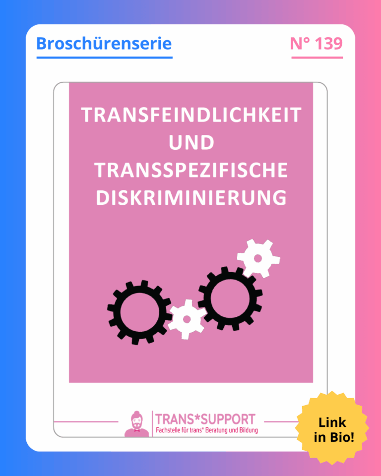 Grafik. Da steht: "Broschürenserie. Nummer 139. Titelblatt der Broschüre. Da steht groß in weißer Schrift auf rosa Hintergrund: „Transfeindlichkeit und transspezifische Diskriminierung“. Darunter sind vier gezeichnete Zahnräder zu sehen, die ineinander greifen. Dies soll zeigen, das verschiedene Diskriminierungsformen und Diskriminierungsarten ineinander greifen und zusammenhängen. Unten in der Mitte ist das Logo von trans*support zu sehen." Link in Bio! Um das Bild herum ist ein blau und rosafarbener Rahmen.