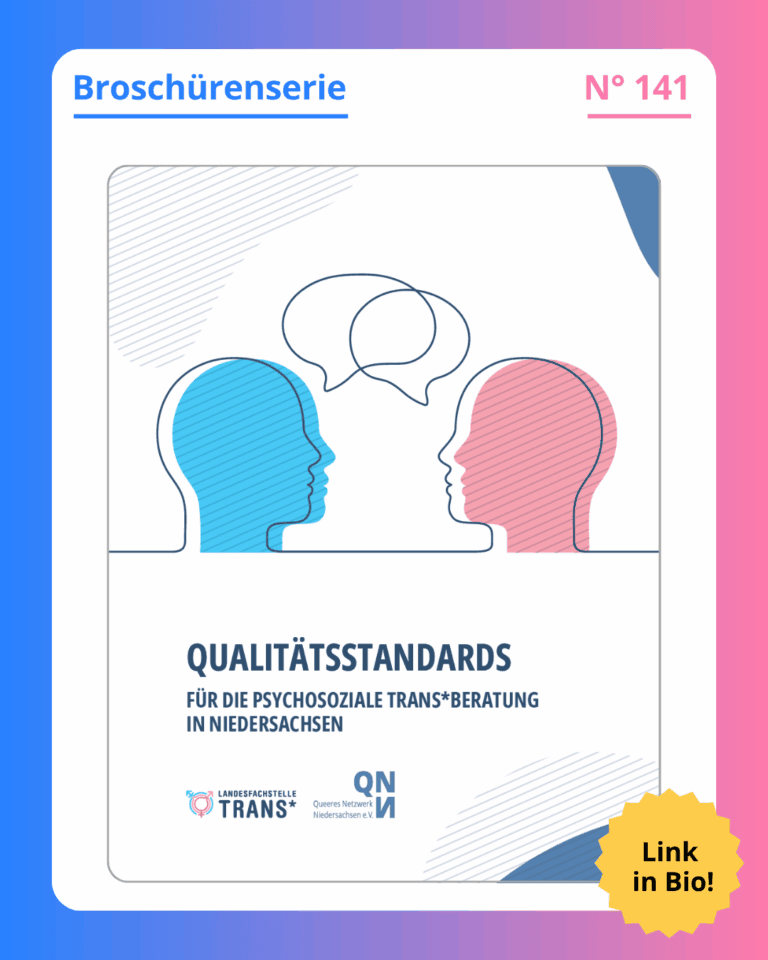 Grafik. Da steht: "Broschürenserie. Nummer 141. Qualitätsstandards für die psychosoziale Trans*beratung in Niedersachsen. Link in Bio!" Titelseite der Broschüre. Zwei Silhouetten von Köpfen, die miteinander zu sprechen scheinen. Einer in Rosa und der andere in Blau. Logo von Landesfachstelle Trans* und Logo von des Queeren Netzwerk Niedersachsen. Um das gesamte Bild herum ist ein blau und rosafarbener Rahmen.