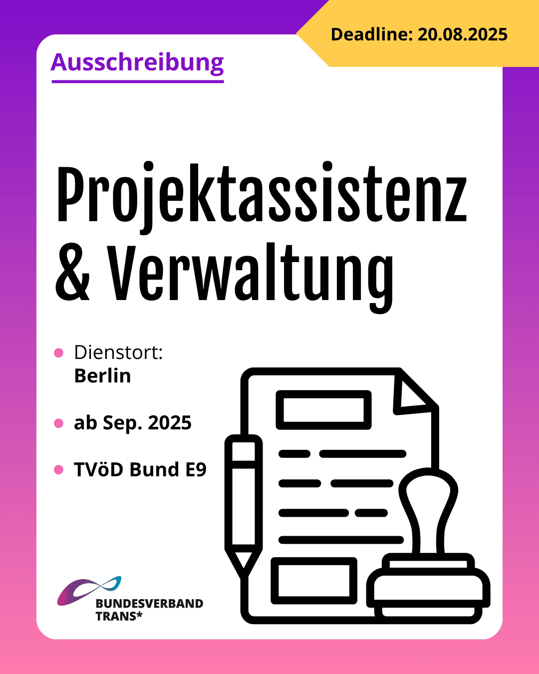 Grafik. Da steht: "Ausschreibung. Deadline: 20. August 2025. Projektassistenz und Verwaltung. Dienstort: Berlin. Ab September 2025. TVöD Bund E9." Unten links befindet sich das Logo vom Bundesverband Trans*. Rechts unten steht eine Zeichnung eines Dokuments, mit einem Bleistift und einem Stempel. Alles in schwarzer Linie mit weißem Hintergrund. Um das gesamte Bild herum ist ein lila und rosafarbener Rahmen.