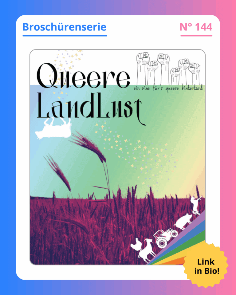 Grafik. In der Mitte der Grafik ist das Deckblatt der Broschüre zu sehen, die in diesem Social Media Beitrag vorgestellt wird. Um das Deckblatt herum ist ein weißer Rand und darum ein Rand in Blau-, Lila- und Rosatönen. An diesen Farbtönen erkennt man Social Media Posts des BVT. Auf dem Deckblatt der Broschüre steht groß geschrieben "Queere Landlust". Das Deckblatt zeigt eine Zeichnung: Zu sehen ist ein Weizenfeld, das das untere Drittel der Deckblatts einnimmt. Man sieht einzelne Weizenähren groß im Vordergrund und wie sich das Feld in die Weite erstreckt. Der Weizen ist lila. Man sieht auch den Himmel über dem Feld, der in Regenbogenfarben gezeichnet ist. Es sind kleine gelbe Sterne zu sehen, die sich in einem Streifen von oben links nach unten rechts über den Himmel ziehen. Das Wort "Landlust" hat ein Stück Himmel als Hintergrund. Eine gezeichnete Kuh läuft am unteren Rand des Wortes "Landlust". Die Kuh ist ganz weiß und steht auf dem Kopf. Unten in der rechten Ecke des Covers ist ebenfalls ein gezeichneter Regenbogen, auf dem Bauernhoftiere stehen. Oben rechts auf dem Deckblatt der Broschüre steht ganz klein in schwarz "Ein Zine fürs queere Hinterland". Auf dem weißen Rahmen, der um das Deckblatt herum ist, steht: Broschürenserie Nummer 144