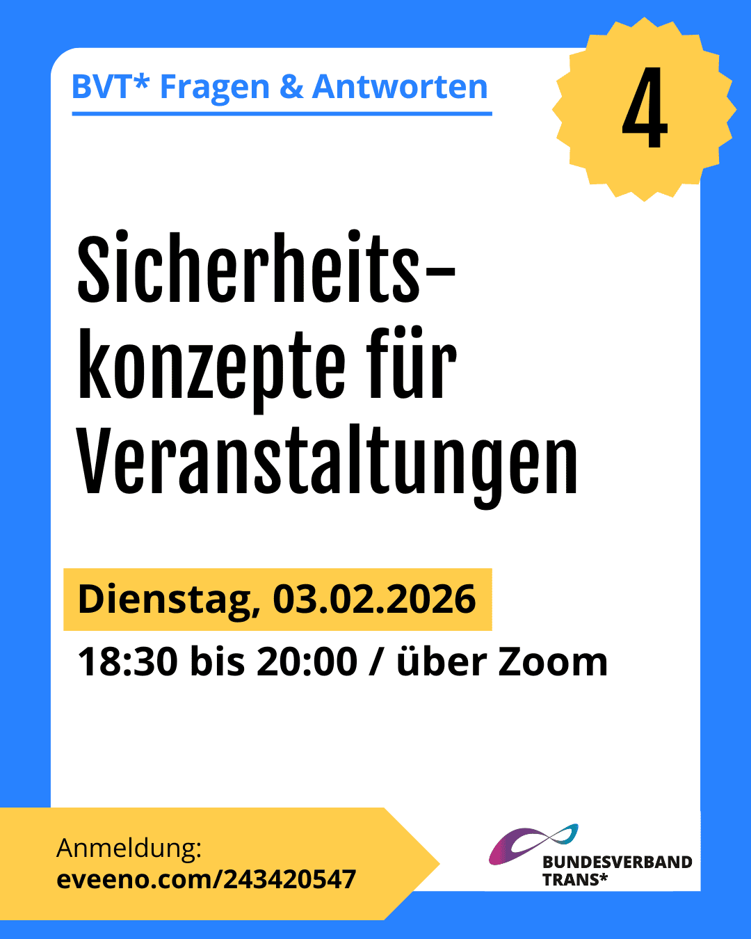 Grafik. Da steht: "BVT* Fragen & Antworten – Nummer: 4. Sicherheitskonzepte für Veranstaltungen Dienstag, 03.02.2026, 18:30 bis 20:00 Uhr über Zoom. Anmeldung: https://eveeno.com/243420547" Logo von Bundesverband Trans. Die Kachel hat einen blaufarbenen Rahmen.