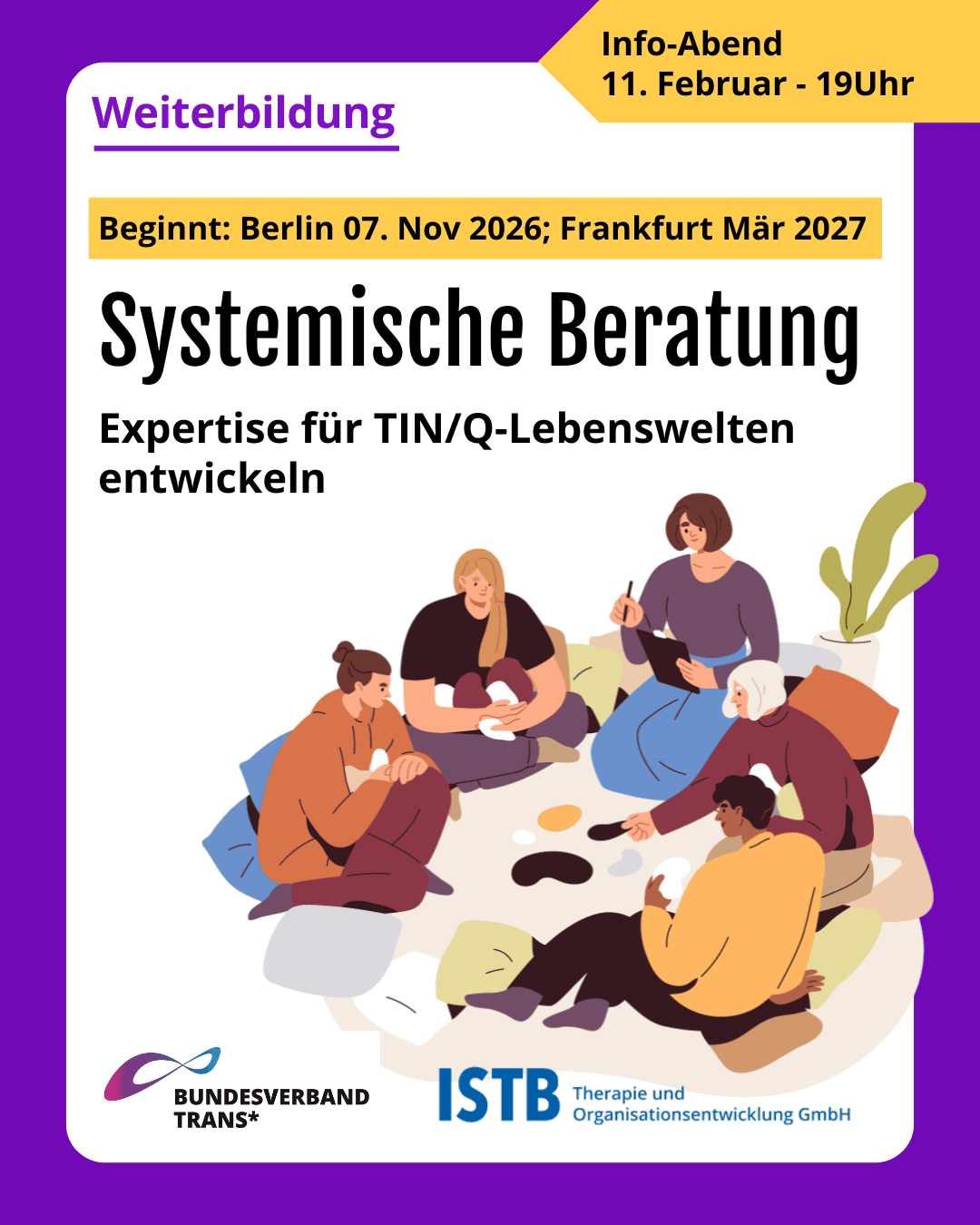 Grafik. Da steht: "Weiterbildung. Systemische Beratung. Info-Abend 11. Februar 19Uhr. Expertise für TIN/Q-Lebenswelten entwickeln. Beginnt: Berlin 07. Nov 2026; Frankfurt Mär 2027" Zeichnung einer Gruppe von Menschen, die auf dem Boden sitzen und einige Gegenstände ordnen, während eine andere Person Notizen macht. Es ist ein Bild für eine Gruppentherapie. Logo von Bundesverband Trans und Logo von ISTB - Therapie und Organisationsentwichlung GmbH. Die Kachel hat einen lilafarbenen Rahmen.