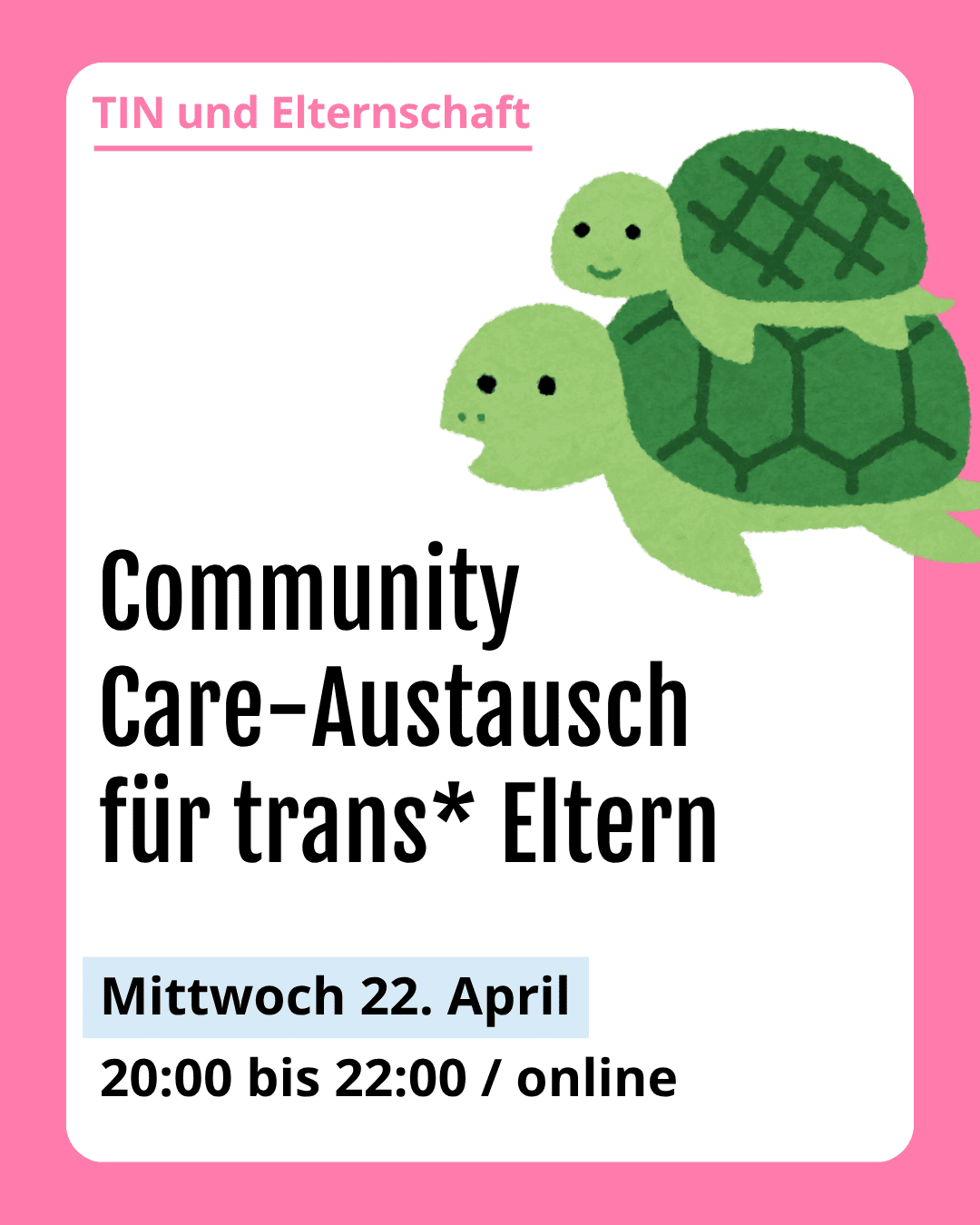 Grafik. Da steht: "TIN und Elternschaft. Community Care-Austausch für trans Eltern. Mittwoch 22. April. 20 bis 22Uhr online." Zeichnung einer Schildkrötenfamilie. Um das Bild herum ist ein rosafarbener Rahmen.