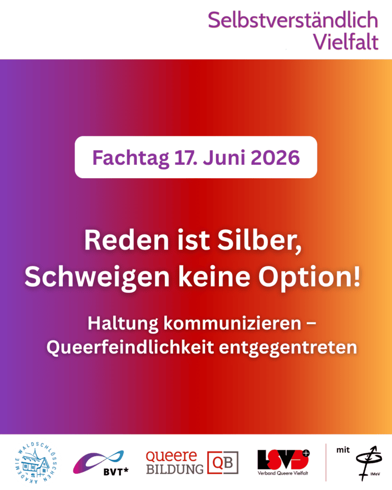 Grafik. Da steht: "Selbstverständlich Vielfalt. Fachtag 17. Juni 2026 Reden ist Silber, Schweigen keine Option! Haltung kommunizieren – Queerfeindlichkeit entgegentreten." Am unteren Bildrand befinden sich die Logos von: Akademie Waldschlösschen, Bundesverband Trans*, Queere Bildung und LSVD+ – Verband Queere Vielfalt und Intergeschlechtliche Menschen.