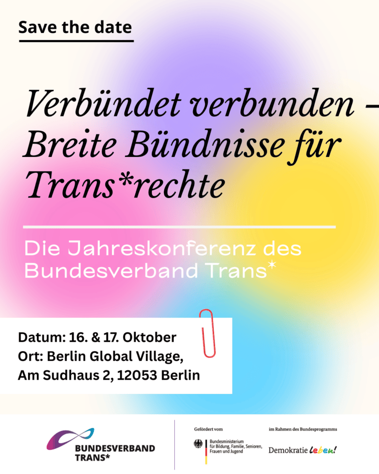 Grafik. Da steht: "Verbündet verbunden - Breite Bündnisse für Trans*rechte. Die Jahreskonferenz des Bundesverband Trans*. Datum: 16. und 17. Oktober.  Ort: Berlin Global Village, Am Sudhaus 2, 12053 Berlin." Logo von Bundesverband Trans und Logo vom Bundesministerium für Bildung, Familie, Senioren, Frauen und Jugend im Rahmen des Bundesprogramms Demokratie Leben!